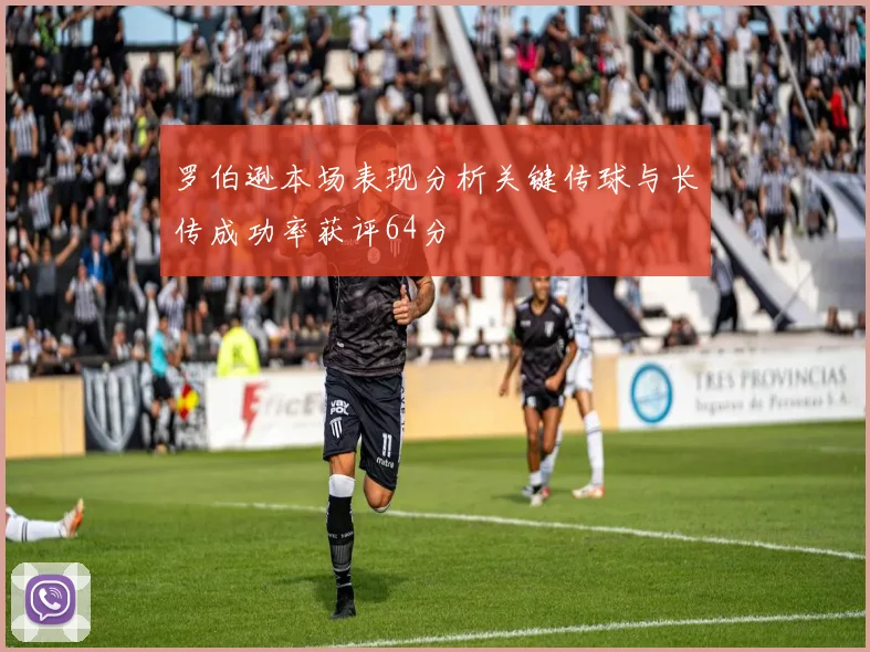 罗伯逊本场表现分析关键传球与长传成功率获评64分