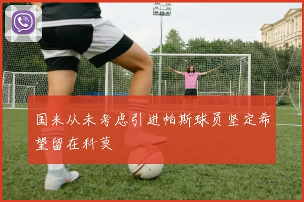 国米从未考虑引进帕斯球员坚定希望留在科莫