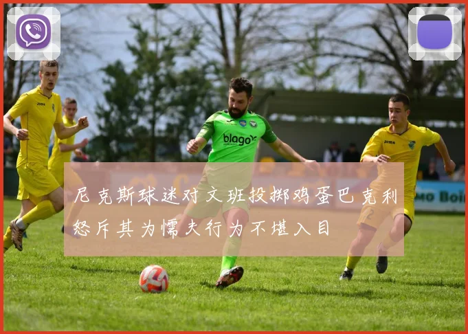 尼克斯球迷对文班投掷鸡蛋巴克利怒斥其为懦夫行为不堪入目
