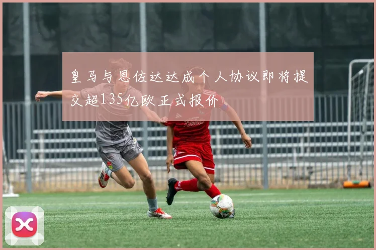 皇马与恩佐达达成个人协议即将提交超135亿欧正式报价