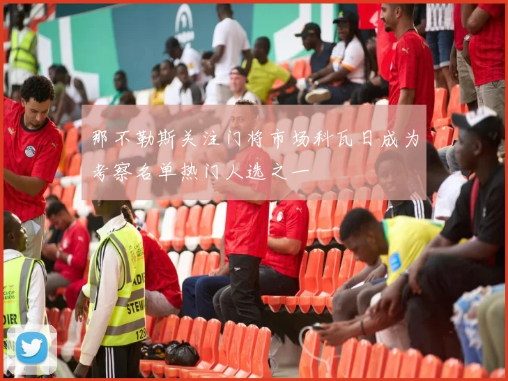 那不勒斯关注门将市场科瓦日成为考察名单热门人选之一